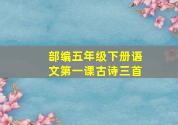 部编五年级下册语文第一课古诗三首