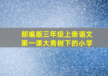 部编版三年级上册语文第一课大青树下的小学