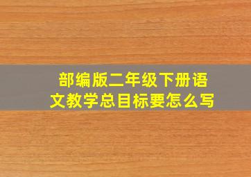 部编版二年级下册语文教学总目标要怎么写