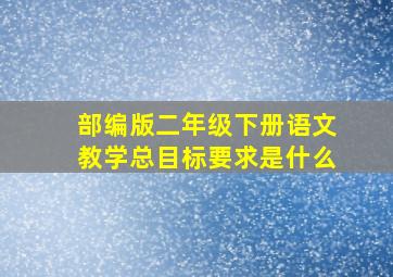 部编版二年级下册语文教学总目标要求是什么