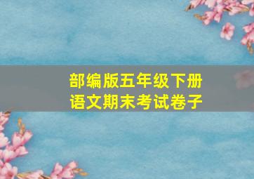 部编版五年级下册语文期末考试卷子