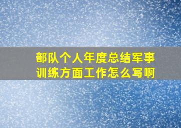 部队个人年度总结军事训练方面工作怎么写啊