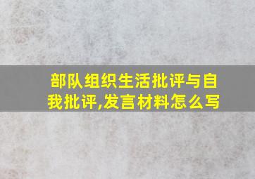 部队组织生活批评与自我批评,发言材料怎么写