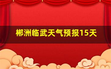 郴洲临武天气预报15天