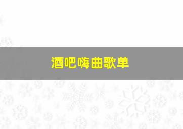 酒吧嗨曲歌单