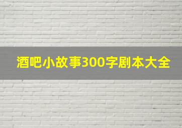 酒吧小故事300字剧本大全