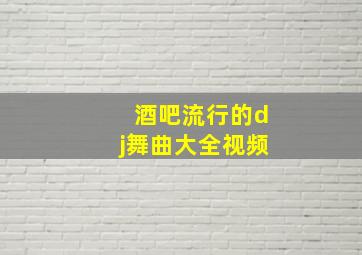 酒吧流行的dj舞曲大全视频