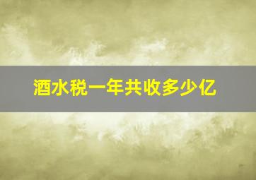 酒水税一年共收多少亿