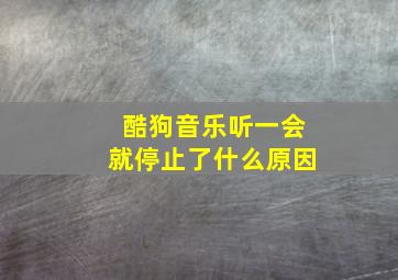 酷狗音乐听一会就停止了什么原因