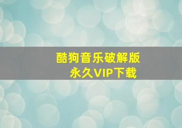 酷狗音乐破解版永久VIP下载