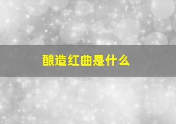 酿造红曲是什么