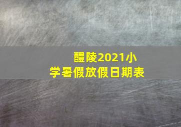 醴陵2021小学暑假放假日期表