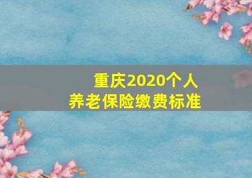 重庆2020个人养老保险缴费标准