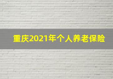 重庆2021年个人养老保险