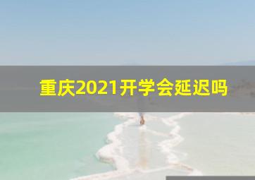 重庆2021开学会延迟吗