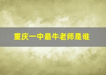 重庆一中最牛老师是谁