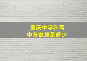 重庆中学升高中分数线是多少