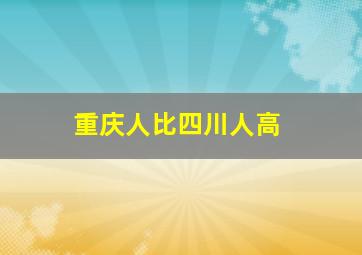 重庆人比四川人高