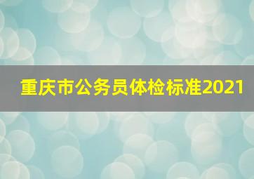 重庆市公务员体检标准2021