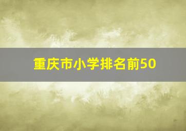 重庆市小学排名前50