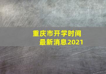 重庆市开学时间最新消息2021