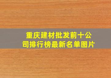 重庆建材批发前十公司排行榜最新名单图片