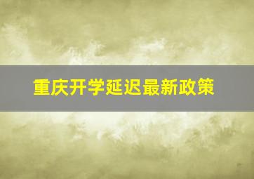 重庆开学延迟最新政策