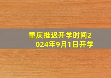 重庆推迟开学时间2024年9月1日开学