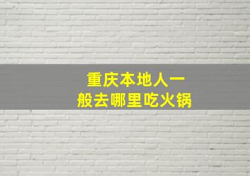 重庆本地人一般去哪里吃火锅