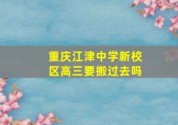 重庆江津中学新校区高三要搬过去吗