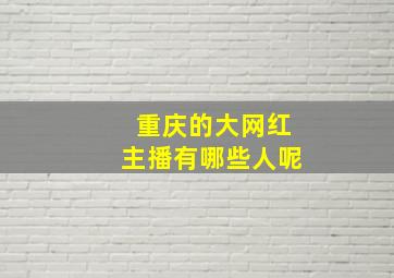 重庆的大网红主播有哪些人呢