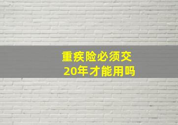 重疾险必须交20年才能用吗