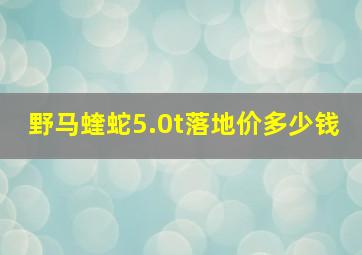 野马蝰蛇5.0t落地价多少钱