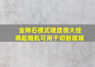 金刚石模式硬度很大经得起随机可用于切割玻璃