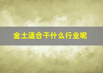 金土适合干什么行业呢