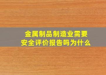 金属制品制造业需要安全评价报告吗为什么