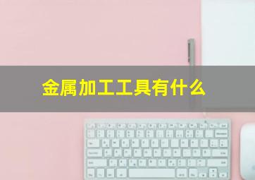 金属加工工具有什么