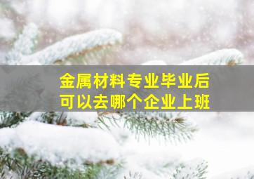 金属材料专业毕业后可以去哪个企业上班