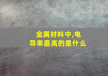 金属材料中,电导率最高的是什么