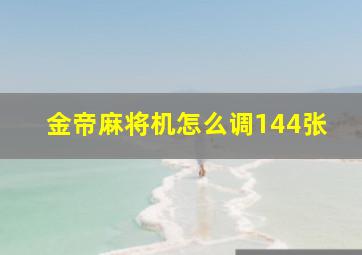 金帝麻将机怎么调144张