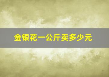 金银花一公斤卖多少元