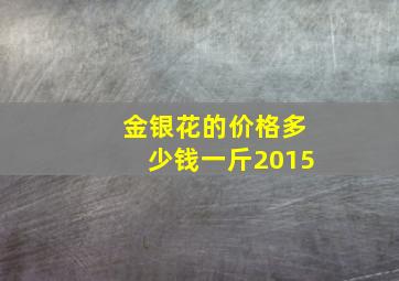 金银花的价格多少钱一斤2015