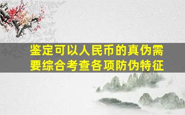 鉴定可以人民币的真伪需要综合考查各项防伪特征