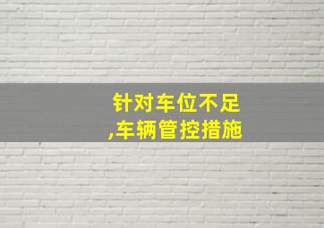 针对车位不足,车辆管控措施