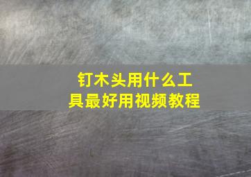 钉木头用什么工具最好用视频教程