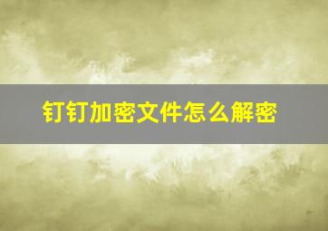 钉钉加密文件怎么解密