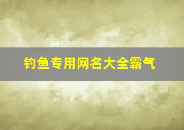 钓鱼专用网名大全霸气