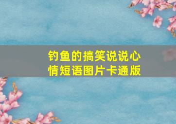 钓鱼的搞笑说说心情短语图片卡通版