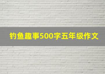 钓鱼趣事500字五年级作文