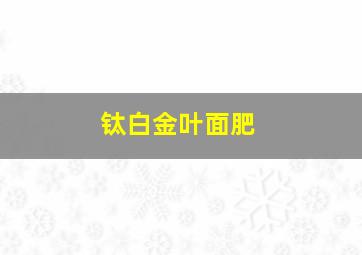 钛白金叶面肥